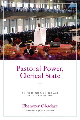 Pastoral Power, Clerical State: Pentecostalism, Gender, and Sexuality in Nigeria - Paperback | Diverse Reads