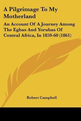 A Pilgrimage To My Motherland: An Account Of A Journey Among The Egbas And Yorubas Of Central Africa, In 1859-60 (1861) - Paperback | Diverse Reads