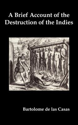 A Brief Account of the Destruction of the Indies, Or, a Faithful Narrative of the Horrid and Unexampled Massacres Committed by the Popish Spanish Pa - Hardcover | Diverse Reads