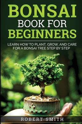 Bonsai Book for Beginners: Learn How to Plant, Grow, and Care for a Bonsai Tree Step by Step - Paperback | Diverse Reads