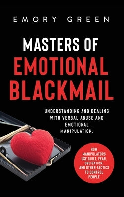 Masters of Emotional Blackmail: Understanding and Dealing with Verbal Abuse and Emotional Manipulation. How Manipulators Use Guilt, Fear, Obligation, - Hardcover | Diverse Reads