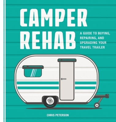 Camper Rehab: A Guide to Buying, Repairing, and Upgrading Your Travel Trailer - Paperback | Diverse Reads