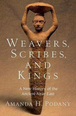 Weavers, Scribes, and Kings: A New History of the Ancient Near East - Hardcover