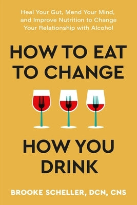 How to Eat to Change How You Drink: Heal Your Gut, Mend Your Mind, and Improve Nutrition to Change Your Relationship with Alcohol - Paperback | Diverse Reads
