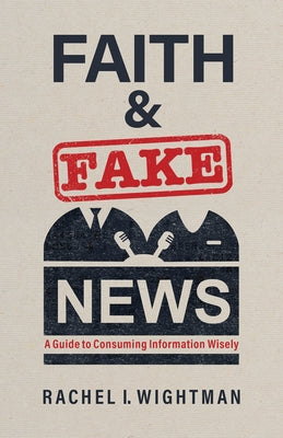 Faith and Fake News: A Guide to Consuming Information Wisely - Paperback | Diverse Reads