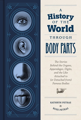 A History of the World Through Body Parts: The Stories Behind the Organs, Appendages, Digits, and the Like Attached to (or Detached From) Famous Bodie - Hardcover | Diverse Reads