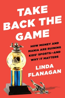 Take Back the Game: How Money and Mania Are Ruining Kids' Sports--And Why It Matters - Hardcover | Diverse Reads