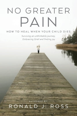No Greater Pain: How to heal when your child dies. Surviving an unthinkable journey, Embracing Grief and finding joy - Paperback | Diverse Reads
