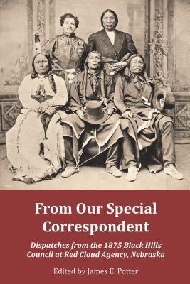 From Our Special Correspondent: Dispatches from the 1875 Black Hills Council at Red Cloud Agency, Nebraska - Paperback