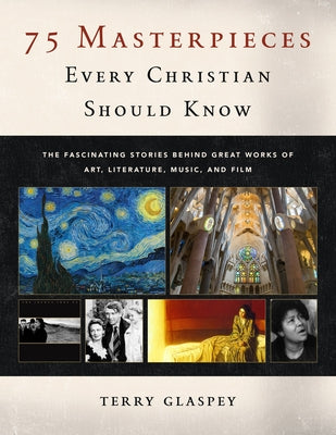 75 Masterpieces Every Christian Should Know: The Fascinating Stories Behind Great Works of Art, Literature, Music and Film - Paperback | Diverse Reads