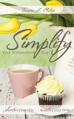 Simplify Your Homeschool Day: Shorten Your Day, Sweeten Your Time - Paperback | Diverse Reads