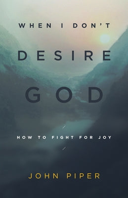 When I Don't Desire God: How to Fight for Joy (Redesign) - Paperback | Diverse Reads