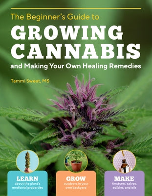 Beginner's Guide to Growing Cannabis and Making Your Own Healing Remedies: Learn about the Plant's Medicinal Properties; Grow Outdoors in Your Own Backyard; and Make Tinctures, Salves, Edibles, and Oils - Paperback | Diverse Reads