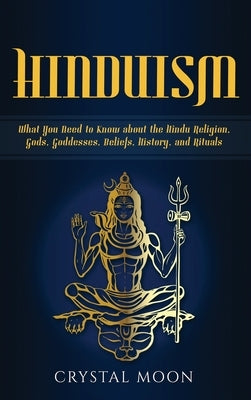 Hinduism: What You Need to Know about the Hindu Religion, Gods, Goddesses, Beliefs, History, and Rituals - Hardcover | Diverse Reads