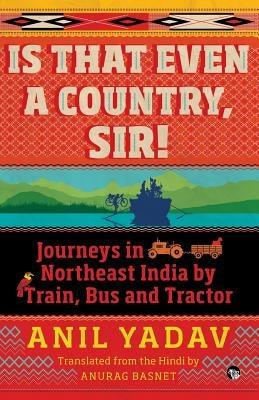Is That Even a Country, Sir!: Journeys in Northeast India by Train, Bus and Tractor - Paperback | Diverse Reads