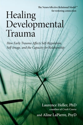 Healing Developmental Trauma: How Early Trauma Affects Self-Regulation, Self-Image, and the Capacity for Relationship - Paperback | Diverse Reads