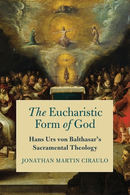 The Eucharistic Form of God: Hans Urs von Balthasar's Sacramental Theology - Hardcover | Diverse Reads