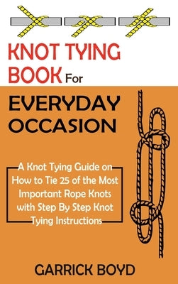 Knot Tying Book for Everyday Occasion: A Knot Tying Guide on How to Tie 25 of the Most Important Rope Knots with Step By Step Knot Tying Instructions - Hardcover | Diverse Reads