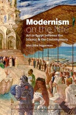 Modernism on the Nile: Art in Egypt Between the Islamic and the Contemporary - Hardcover