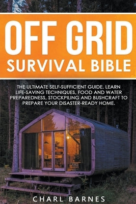 Off Grid Survival Bible: The Ultimate Self-Sufficient Guide. Learn Life-Saving Techniques, Food and Water Preparedness, Stockpiling and Bushcraft to Prepare Your Disaster-Ready Home - Paperback | Diverse Reads