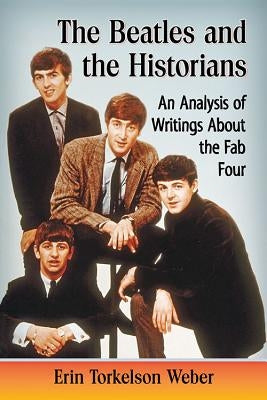 The Beatles and the Historians: An Analysis of Writings About the Fab Four - Paperback | Diverse Reads