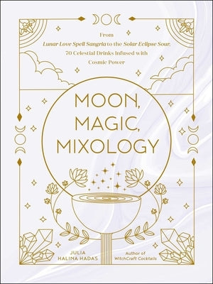 Moon, Magic, Mixology: From Lunar Love Spell Sangria to the Solar Eclipse Sour, 70 Celestial Drinks Infused with Cosmic Power - Hardcover | Diverse Reads