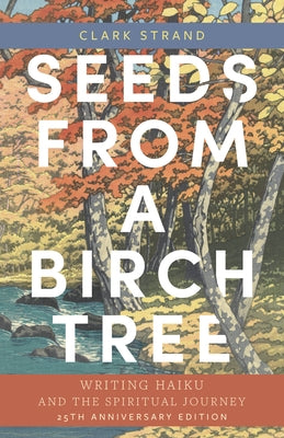 Seeds from a Birch Tree: Writing Haiku and the Spiritual Journey: 25th Anniversary Edition: Revised & Expanded - Paperback | Diverse Reads