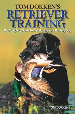 Tom Dokken's Retriever Training: The Complete Guide to Developing Your Hunting Dog - Paperback | Diverse Reads