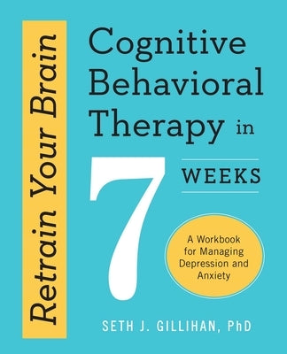 Retrain Your Brain: Cognitive Behavioral Therapy in 7 Weeks: A Workbook for Managing Depression and Anxiety - Paperback | Diverse Reads