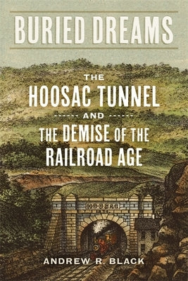Buried Dreams: The Hoosac Tunnel and the Demise of the Railroad Age - Hardcover | Diverse Reads