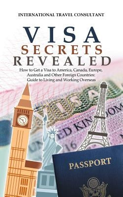 Visa Secrets Revealed: How to Get a Visa to America, Canada, Europe, Australia and Other Foreign Countries: Guide to Life Overseas - Paperback | Diverse Reads