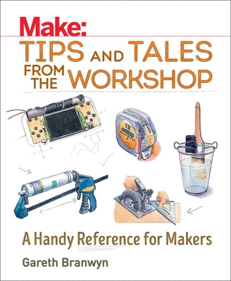 Make: Tips and Tales from the Workshop: A Handy Reference for Makers - Paperback | Diverse Reads