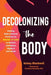 Decolonizing the Body: Healing, Body-Centered Practices for Women of Color to Reclaim Confidence, Dignity, and Self-Worth - Paperback |  Diverse Reads