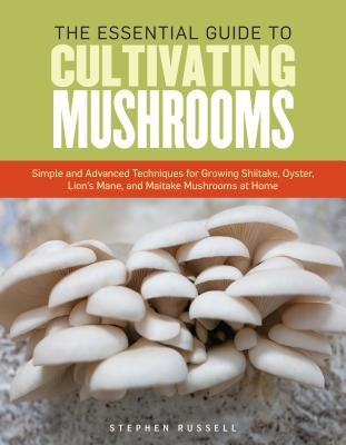 The Essential Guide to Cultivating Mushrooms: Simple and Advanced Techniques for Growing Shiitake, Oyster, Lion's Mane, and Maitake Mushrooms at Home - Paperback | Diverse Reads