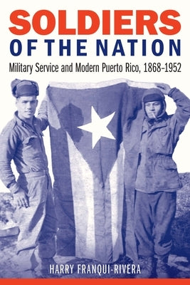 Soldiers of the Nation: Military Service and Modern Puerto Rico, 1868-1952 - Paperback | Diverse Reads
