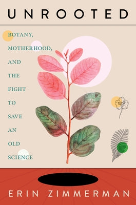 Unrooted: Botany, Motherhood, and the Fight to Save an Old Science - Hardcover | Diverse Reads