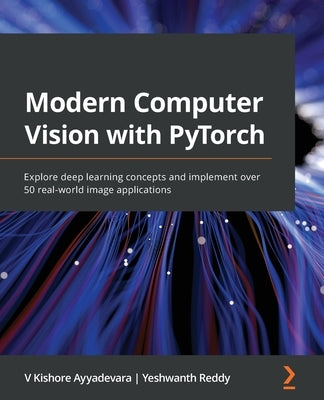 Modern Computer Vision with PyTorch: Explore deep learning concepts and implement over 50 real-world image applications - Paperback | Diverse Reads