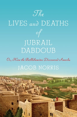 The Lives and Deaths of Jubrail Dabdoub: Or, How the Bethlehemites Discovered Amerka - Hardcover | Diverse Reads