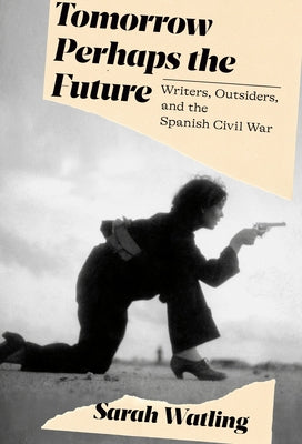 Tomorrow Perhaps the Future: Writers, Outsiders, and the Spanish Civil War - Hardcover | Diverse Reads
