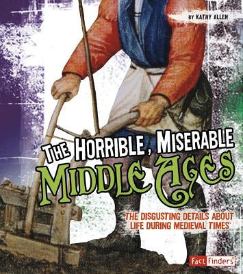 The Horrible, Miserable Middle Ages: The Disgusting Details About Life During Medieval Times - Paperback | Diverse Reads