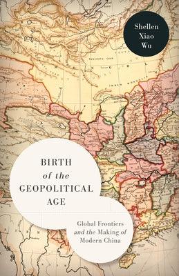 Birth of the Geopolitical Age: Global Frontiers and the Making of Modern China - Hardcover | Diverse Reads