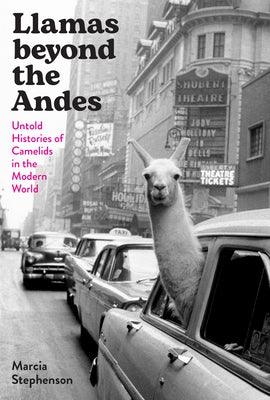 Llamas Beyond the Andes: Untold Histories of Camelids in the Modern World - Hardcover