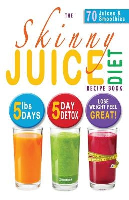 The Skinny Juice Diet Recipe Book: 5lbs, 5 Days. the Ultimate Kick-Start Diet and Detox Plan to Lose Weight & Feel Great! - Paperback | Diverse Reads