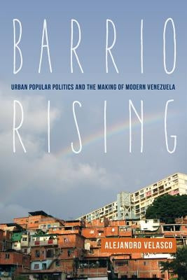 Barrio Rising: Urban Popular Politics and the Making of Modern Venezuela - Paperback | Diverse Reads