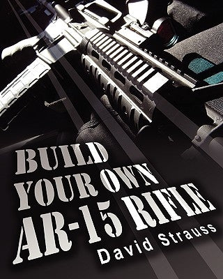 Build Your Own AR-15 Rifle: In Less Than 3 Hours You Too, Can Build Your Own Fully Customized AR-15 Rifle From Scratch...Even If You Have Never Touched A Gun In Your Life! - Paperback | Diverse Reads