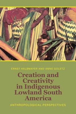 Creation and Creativity in Indigenous Lowland South America: Anthropological Perspectives - Hardcover