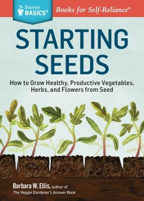 Starting Seeds: How to Grow Healthy, Productive Vegetables, Herbs, and Flowers from Seed. A Storey BASICS® Title - Paperback | Diverse Reads