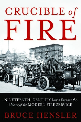 Crucible of Fire: Nineteenth-Century Urban Fires and the Making of the Modern Fire Service - Hardcover | Diverse Reads
