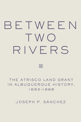 Between Two Rivers: The Atrisco Land Grant in Albuquerque - Paperback | Diverse Reads