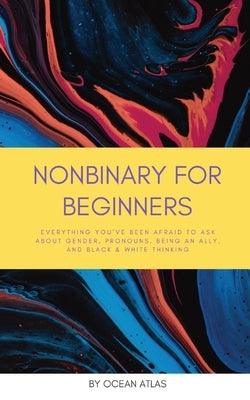 Nonbinary For Beginners: Everything you've been afraid to ask about gender, pronouns, being an ally, and black & white thinking - Paperback | Diverse Reads